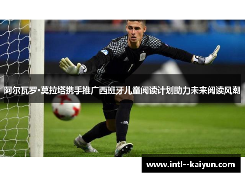 阿尔瓦罗·莫拉塔携手推广西班牙儿童阅读计划助力未来阅读风潮