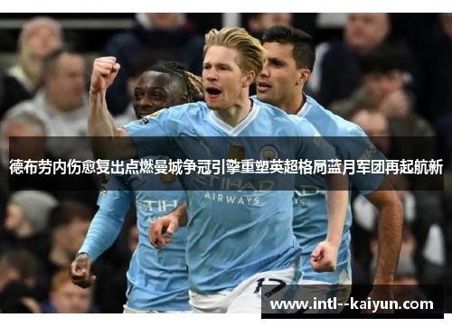 德布劳内伤愈复出点燃曼城争冠引擎重塑英超格局蓝月军团再起航新