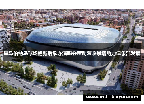 皇马伯纳乌球场翻新后承办演唱会带动营收暴增助力俱乐部发展 皇马伯纳乌球场翻新后承办演唱会带动营收暴增助力俱乐部发展