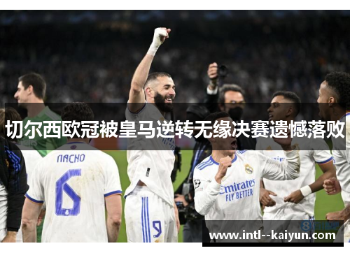 切尔西欧冠被皇马逆转无缘决赛遗憾落败 切尔西欧冠被皇马逆转无缘决赛遗憾落败
