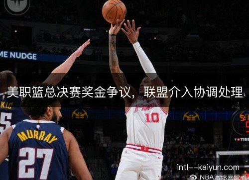 美职篮总决赛奖金争议，联盟介入协调处理
