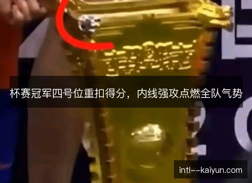 杯赛冠军四号位重扣得分，内线强攻点燃全队气势