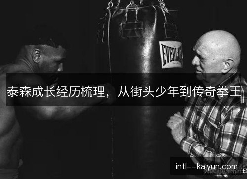 泰森成长经历梳理，从街头少年到传奇拳王