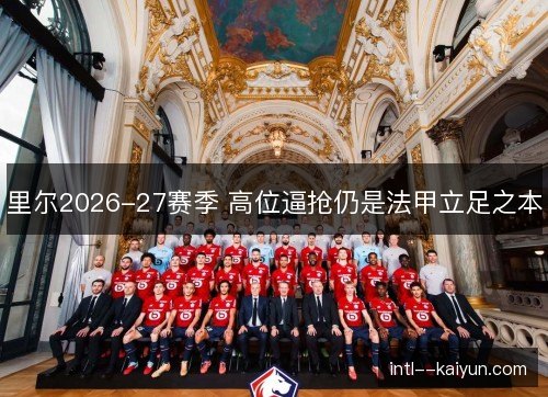 里尔2026-27赛季 高位逼抢仍是法甲立足之本